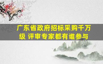 广东省政府招标采购千万级 评审专家都有谁参与